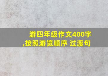 游四年级作文400字,按照游览顺序 过渡句